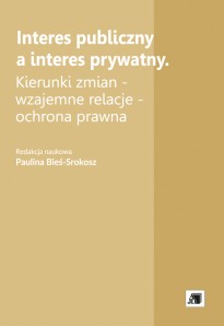 Interes publiczny a interes prywatny . Kierunki zmian wzajemne relacje - ochrona prawna Interes publiczny a interes prywatny . Kierunki zmian wzajemne relacje - ochrona prawna